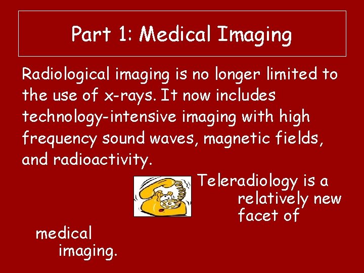 Part 1: Medical Imaging Radiological imaging is no longer limited to the use of