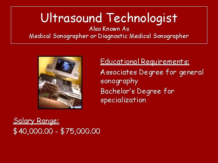 Ultrasound Technologist Also Known As Medical Sonographer or Diagnostic Medical Sonographer Educational Requirements: Associates