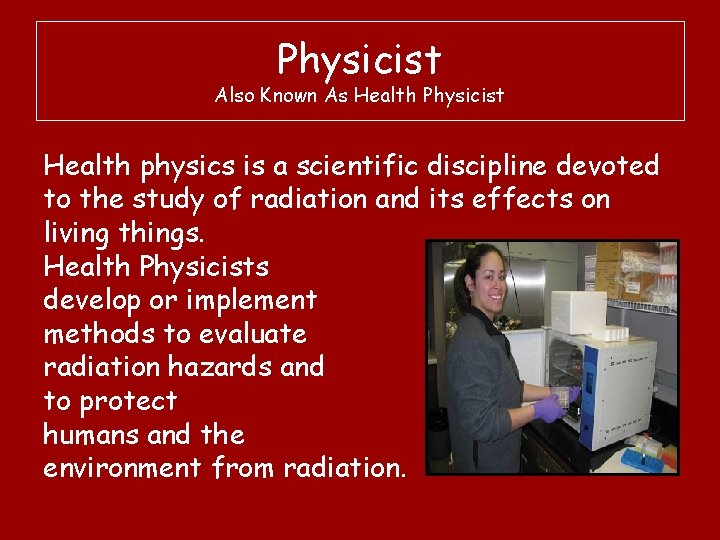 Physicist Also Known As Health Physicist Health physics is a scientific discipline devoted to