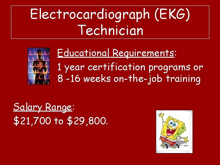 Electrocardiograph (EKG) Technician Educational Requirements: 1 year certification programs or 8 -16 weeks on-the-job