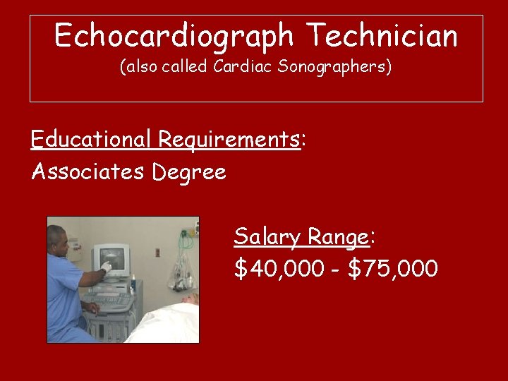 Echocardiograph Technician (also called Cardiac Sonographers) Educational Requirements: Associates Degree Salary Range: $40, 000