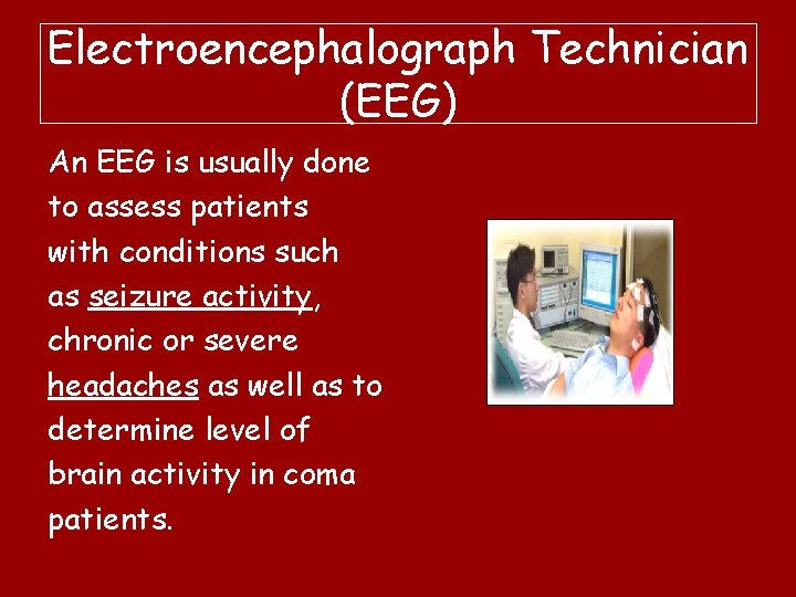 Electroencephalograph Technician (EEG) An EEG is usually done to assess patients with conditions such
