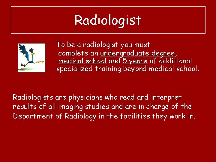 Radiologist To be a radiologist you must complete an undergraduate degree, medical school and