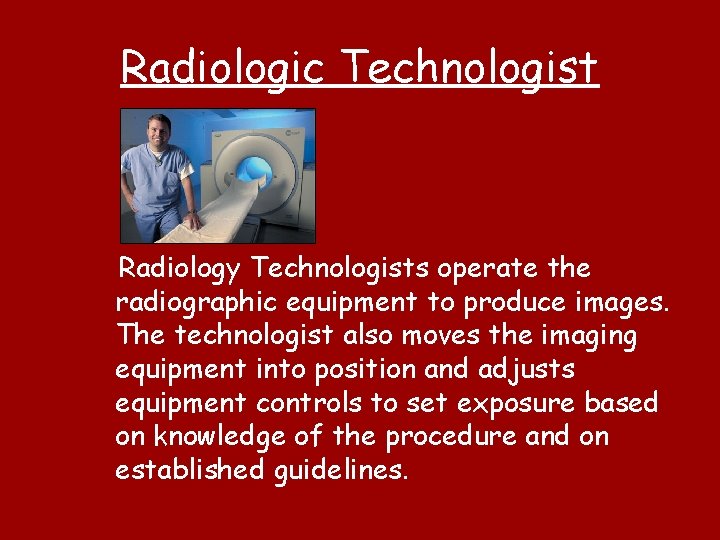 Radiologic Technologist Radiology Technologists operate the radiographic equipment to produce images. The technologist also