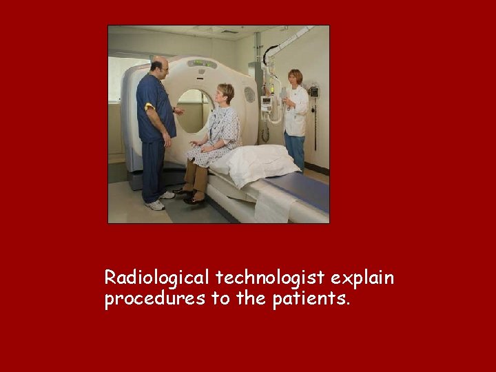 Radiological technologist explain procedures to the patients. 