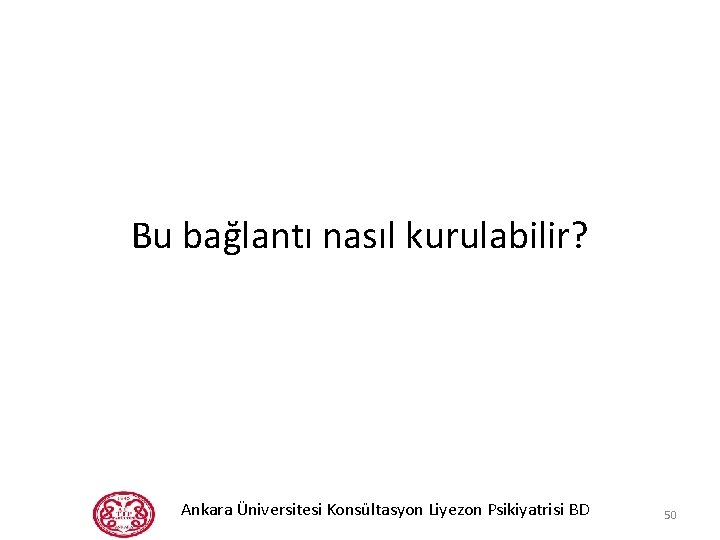 Bu bağlantı nasıl kurulabilir? Ankara Üniversitesi Konsültasyon Liyezon Psikiyatrisi BD 50 