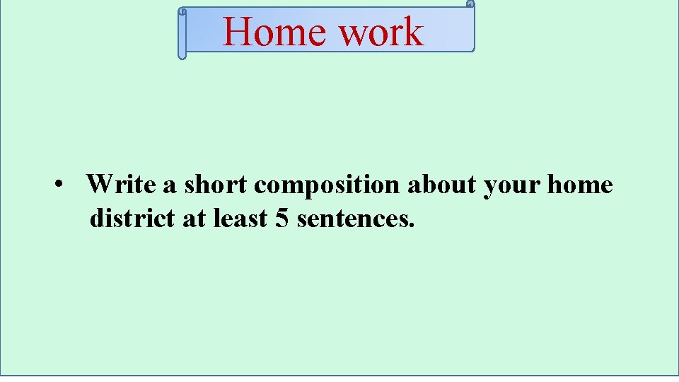 Home work • Write a short composition about your home district at least 5 Home work • Write a short composition about your home district at least 5