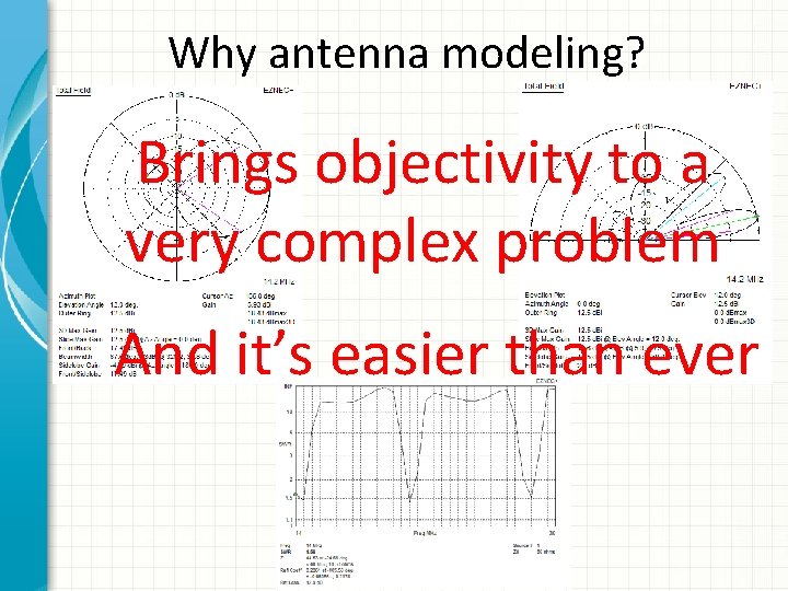 Why antenna modeling? Brings objectivity to a very complex problem And it’s easier than