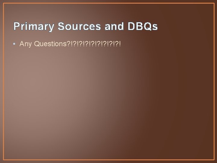 Primary Sources and DBQs • Any Questions? !? !? ! 