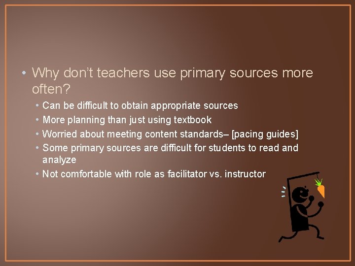  • Why don’t teachers use primary sources more often? • • Can be