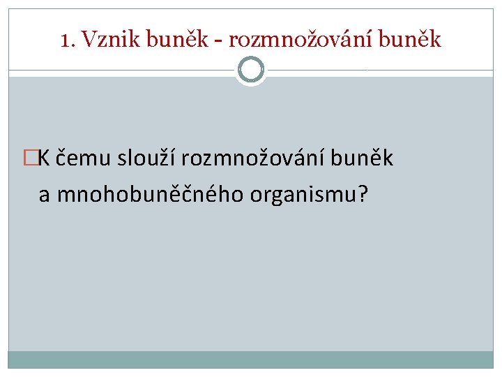 1. Vznik buněk - rozmnožování buněk �K čemu slouží rozmnožování buněk a mnohobuněčného organismu?