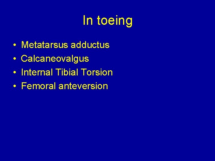 In toeing • • Metatarsus adductus Calcaneovalgus Internal Tibial Torsion Femoral anteversion 