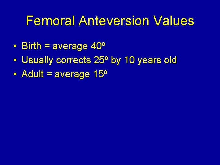 Femoral Anteversion Values • Birth = average 40º • Usually corrects 25º by 10