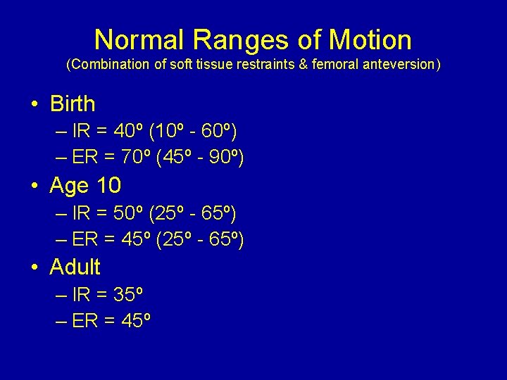 Normal Ranges of Motion (Combination of soft tissue restraints & femoral anteversion) • Birth