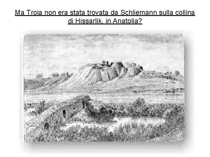 Ma Troia non era stata trovata da Schliemann sulla collina di Hissarlik, in Anatolia?