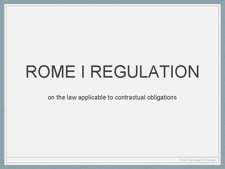 ROME I REGULATION on the law applicable to contractual obligations Prof. Tommaso Febbrajo 