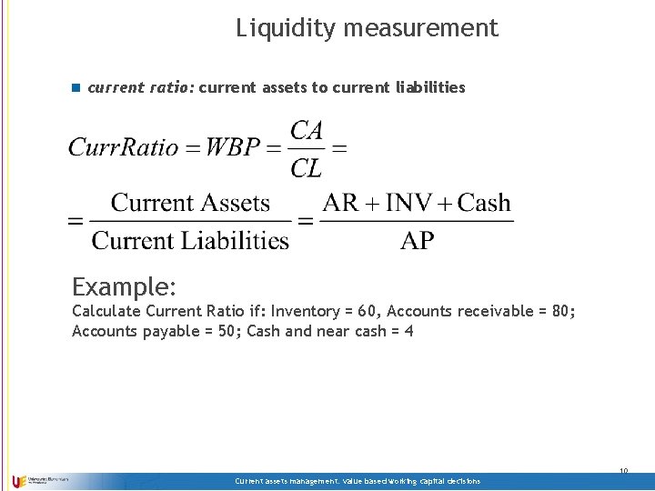 Liquidity measurement n current ratio: current assets to current liabilities Example: Calculate Current Ratio