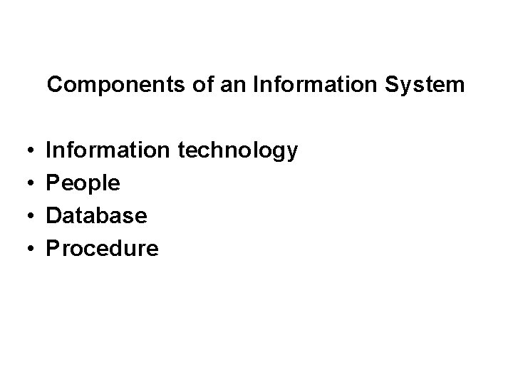 Components of an Information System • • Information technology People Database Procedure 