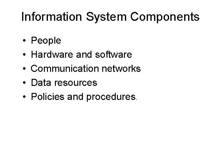 Information System Components • • • People Hardware and software Communication networks Data resources