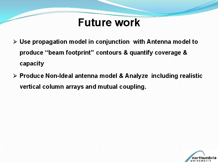 Future work Ø Use propagation model in conjunction with Antenna model to produce ‘‘beam