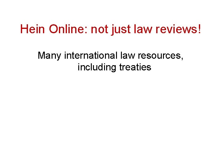 Hein Online: not just law reviews! Many international law resources, including treaties 