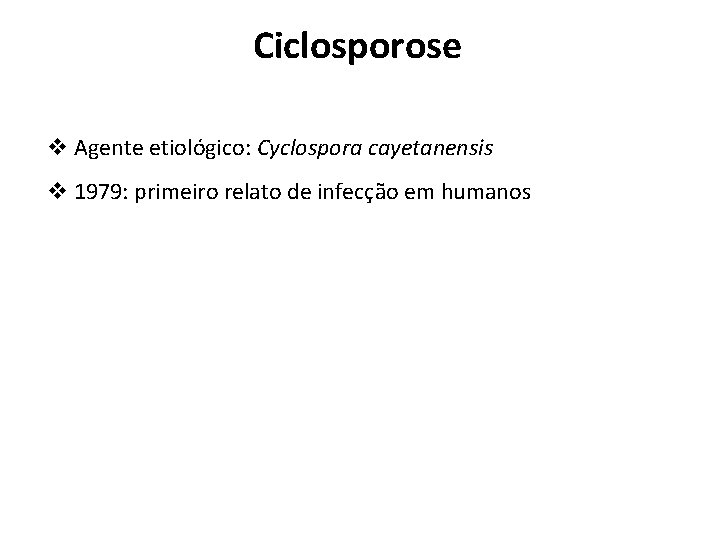 Ciclosporose v Agente etiológico: Cyclospora cayetanensis v 1979: primeiro relato de infecção em humanos