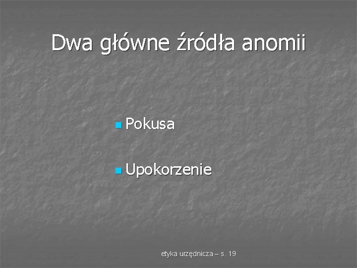 Dwa główne źródła anomii n Pokusa n Upokorzenie etyka urzędnicza – s. 19 