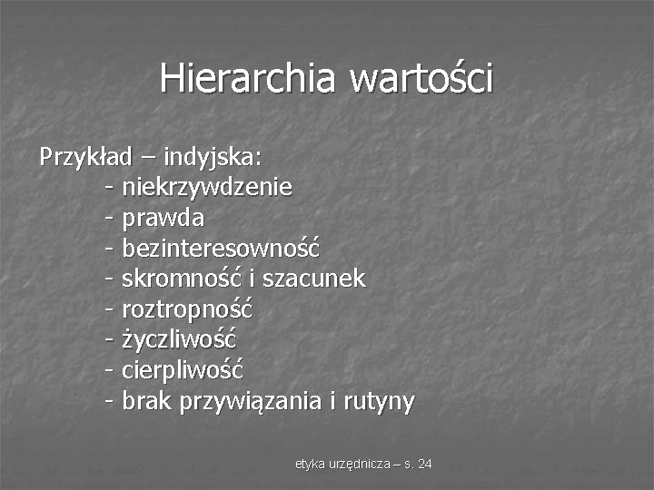 Hierarchia wartości Przykład – indyjska: - niekrzywdzenie - prawda - bezinteresowność - skromność i