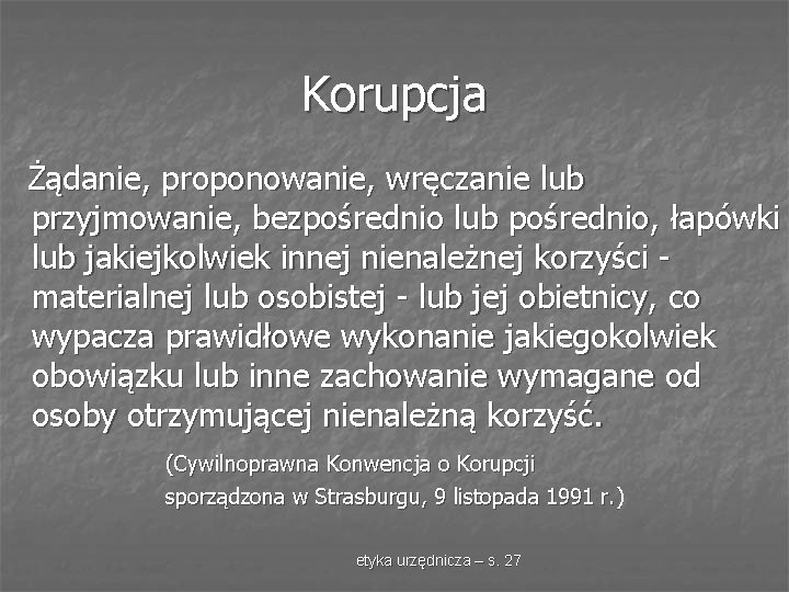 Korupcja Żądanie, proponowanie, wręczanie lub przyjmowanie, bezpośrednio lub pośrednio, łapówki lub jakiejkolwiek innej nienależnej