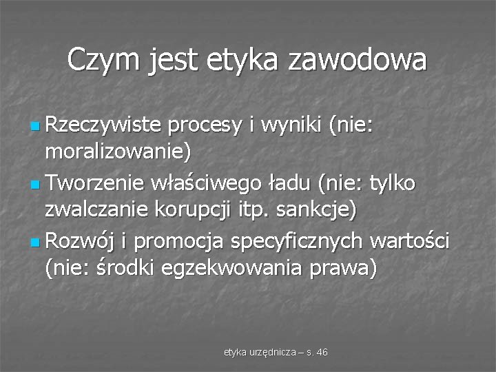 Czym jest etyka zawodowa n Rzeczywiste procesy i wyniki (nie: moralizowanie) n Tworzenie właściwego