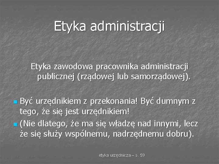 Etyka administracji Etyka zawodowa pracownika administracji publicznej (rządowej lub samorządowej). Być urzędnikiem z przekonania!