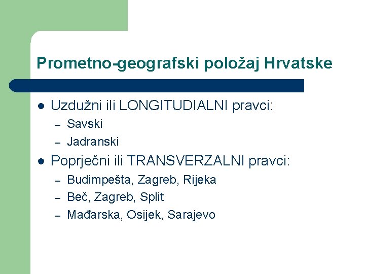 Prometno-geografski položaj Hrvatske l Uzdužni ili LONGITUDIALNI pravci: – – l Savski Jadranski Poprječni