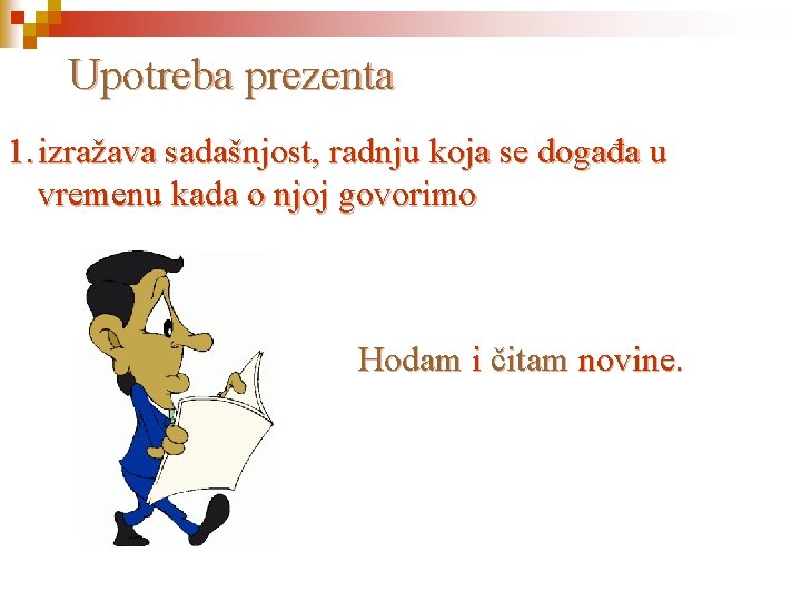 Upotreba prezenta 1. izražava sadašnjost, radnju koja se događa u vremenu kada o njoj