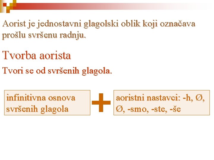 Aorist je jednostavni glagolski oblik koji označava prošlu svršenu radnju. Tvorba aorista Tvori se