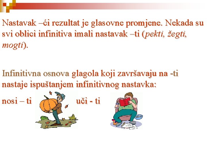 Nastavak –ći rezultat je glasovne promjene. Nekada su svi oblici infinitiva imali nastavak –ti