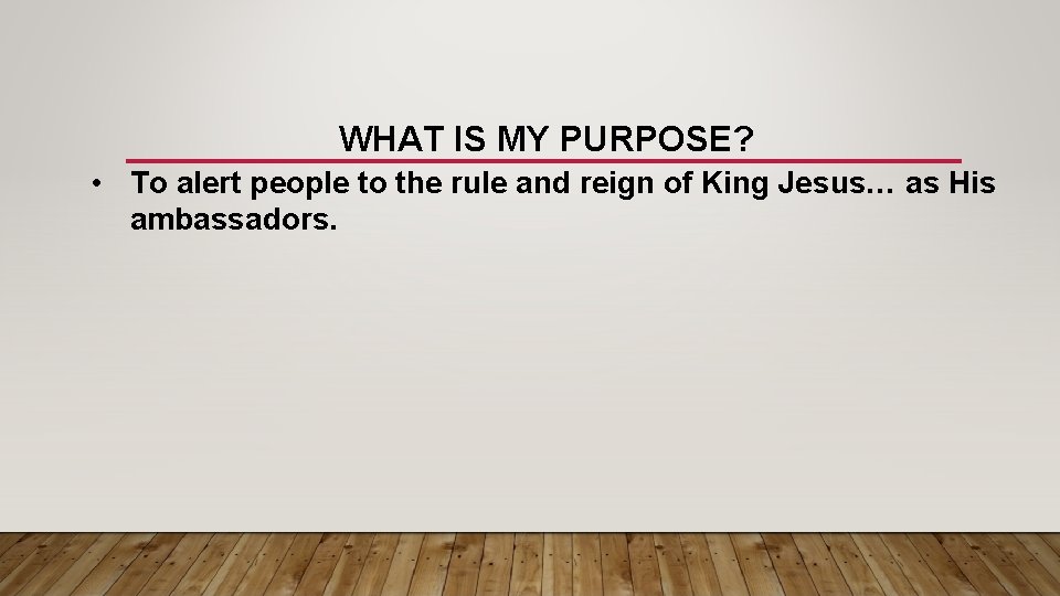 WHAT IS MY PURPOSE? • To alert people to the rule and reign of