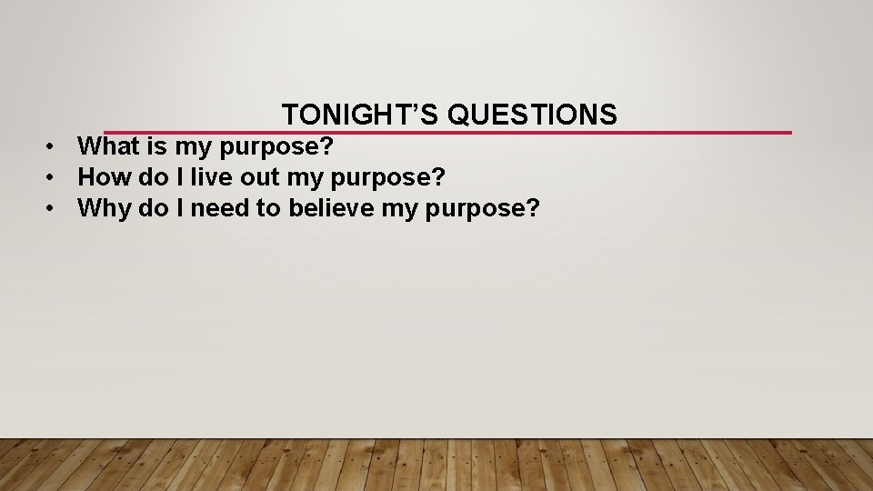 TONIGHT’S QUESTIONS • What is my purpose? • How do I live out my