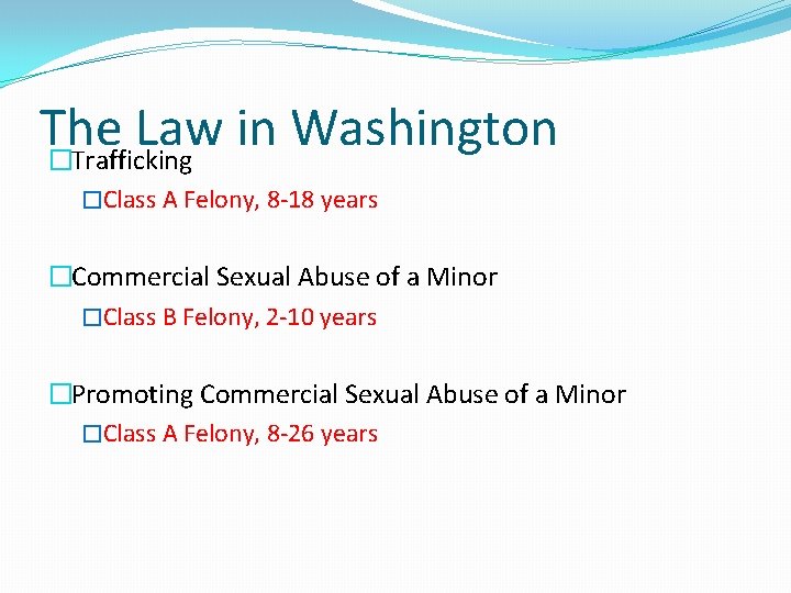 The Law in Washington �Trafficking �Class A Felony, 8 -18 years �Commercial Sexual Abuse