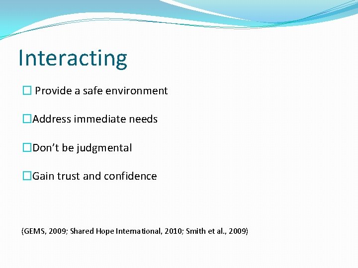 Interacting � Provide a safe environment �Address immediate needs �Don’t be judgmental �Gain trust