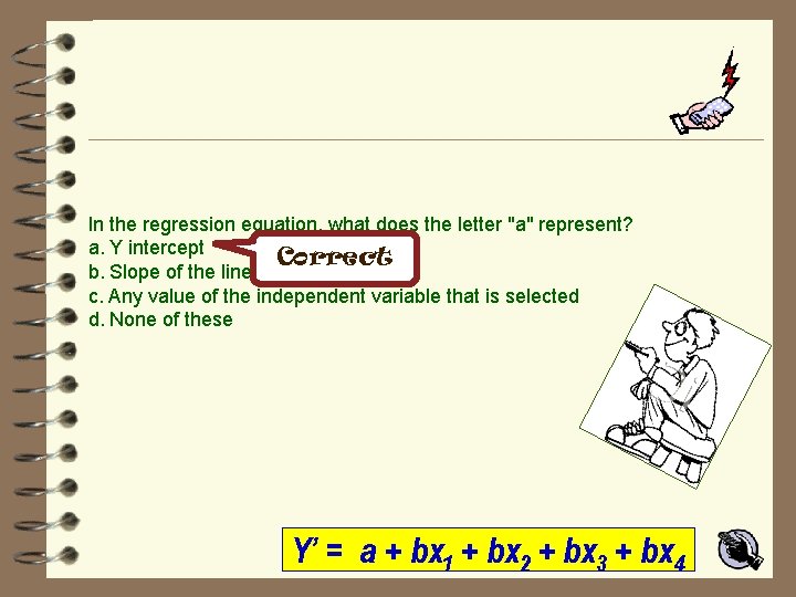 In the regression equation, what does the letter "a" represent? a. Y intercept Correct