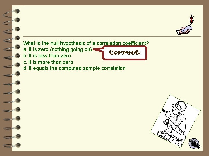 What is the null hypothesis of a correlation coefficient? a. It is zero (nothing