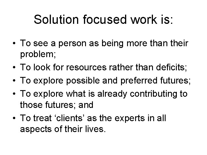 Solution focused work is: • To see a person as being more than their