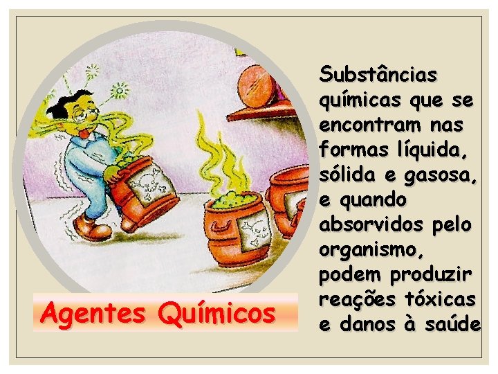 Agentes Químicos Substâncias químicas que se encontram nas formas líquida, sólida e gasosa, e