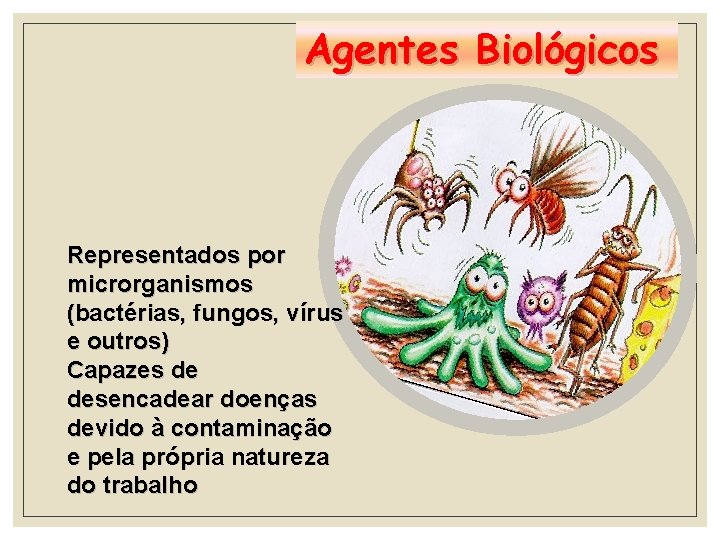 Agentes Biológicos Representados por microrganismos (bactérias, fungos, vírus e outros) Capazes de desencadear doenças