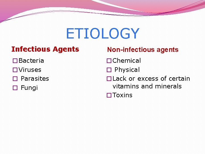 ETIOLOGY Infectious Agents Non-infectious agents �Bacteria �Viruses � Parasites � Fungi �Chemical � Physical