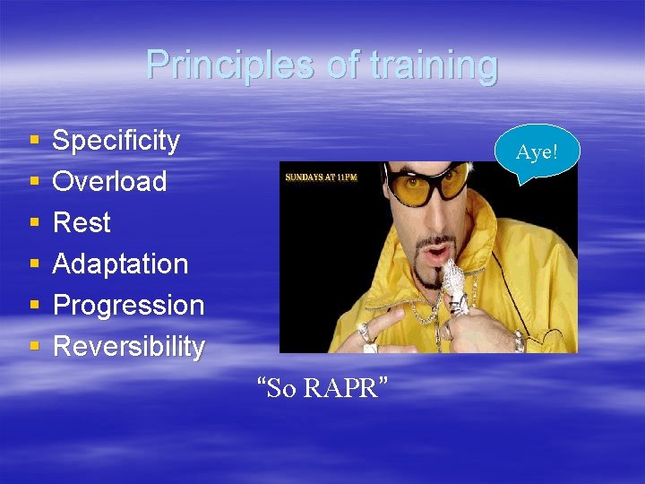 Principles of training § § § Specificity Overload Rest Adaptation Progression Reversibility Aye! “So