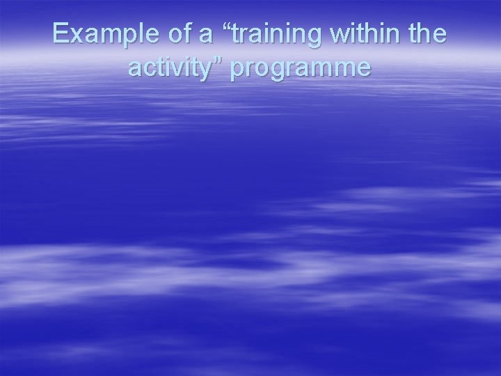 Example of a “training within the activity” programme 