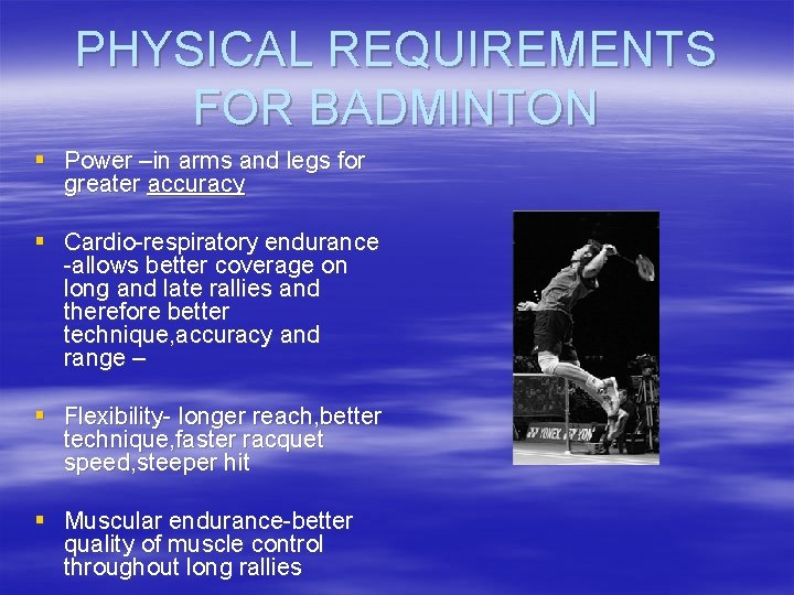 PHYSICAL REQUIREMENTS FOR BADMINTON § Power –in arms and legs for greater accuracy §