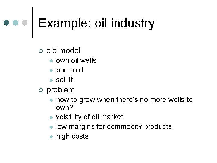 Example: oil industry ¢ old model l ¢ own oil wells pump oil sell
