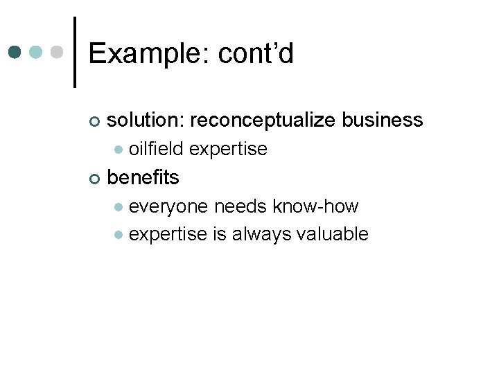 Example: cont’d ¢ solution: reconceptualize business l ¢ oilfield expertise benefits everyone needs know-how
